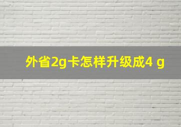 外省2g卡怎样升级成4 g